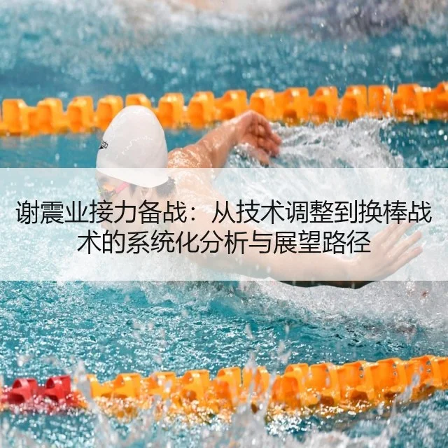 谢震业接力备战：从技术调整到换棒战术的系统化分析与展望路径